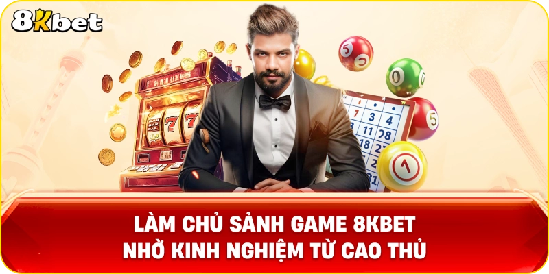 Làm chủ sảnh game 8KBET nhờ kinh nghiệm từ cao thử